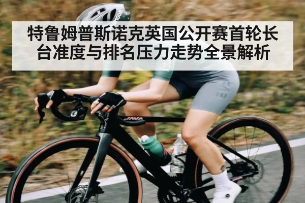 特鲁姆普斯诺克英国公开赛首轮长台准度与排名压力走势全景解析（c7c7.app）