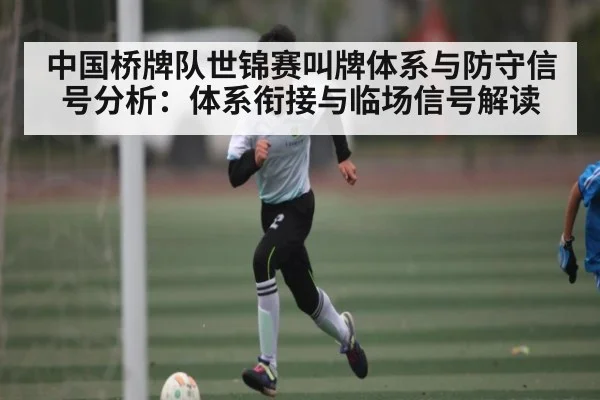 中国桥牌队世锦赛叫牌体系与防守信号分析：体系衔接与临场信号解读 - c7c7.app